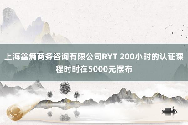 上海鑫熵商务咨询有限公司RYT 200小时的认证课程时时在5000元摆布